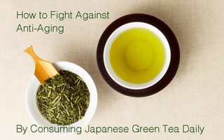 How to Fight Against Anti-Aging by Consuming Japanese Green Tea Daily