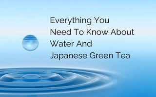 Everything You Need To Know About Water and Japanese Green tea