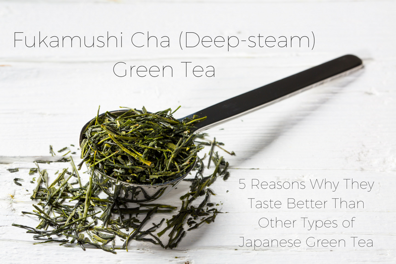 Fukamushi-Cha (Deep Steam) Green Tea - 5 Reasons Why They Taste Better Than Other Types of Japanese Green Tea