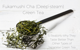 Fukamushi-Cha (Deep Steam) Green Tea - 5 Reasons Why They Taste Better Than Other Types of Japanese Green Tea